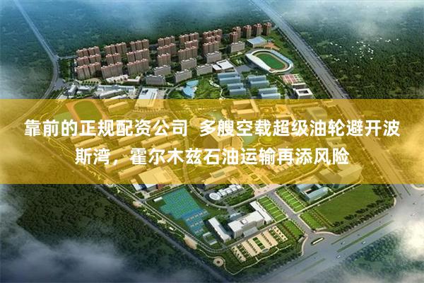 靠前的正规配资公司  多艘空载超级油轮避开波斯湾，霍尔木兹石油运输再添风险
