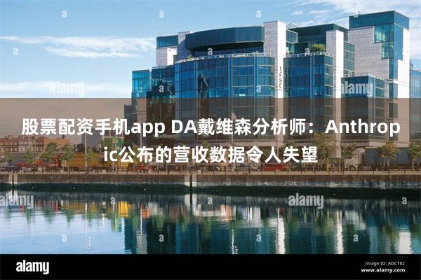 股票配资手机app DA戴维森分析师：Anthropic公布的营收数据令人失望