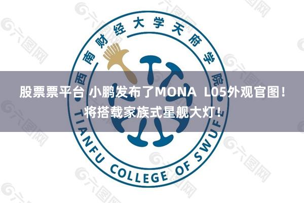 股票票平台 小鹏发布了MONA L05外观官图!将搭载家族式星舰大灯!